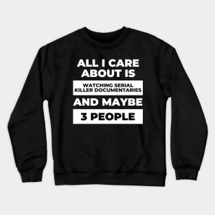 All I Care About Is Watching Serial Killer Documentaries Crewneck Sweatshirt